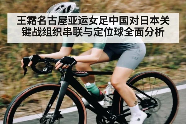 王霜名古屋亚运女足中国对日本关键战组织串联与定位球全面分析